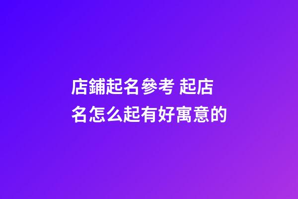店鋪起名參考 起店名怎么起有好寓意的-第1張-店鋪起名-玄機(jī)派
